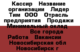 Кассир › Название организации ­ Лидер Тим, ООО › Отрасль предприятия ­ Продажи › Минимальный оклад ­ 12 000 - Все города Работа » Вакансии   . Новосибирская обл.,Новосибирск г.